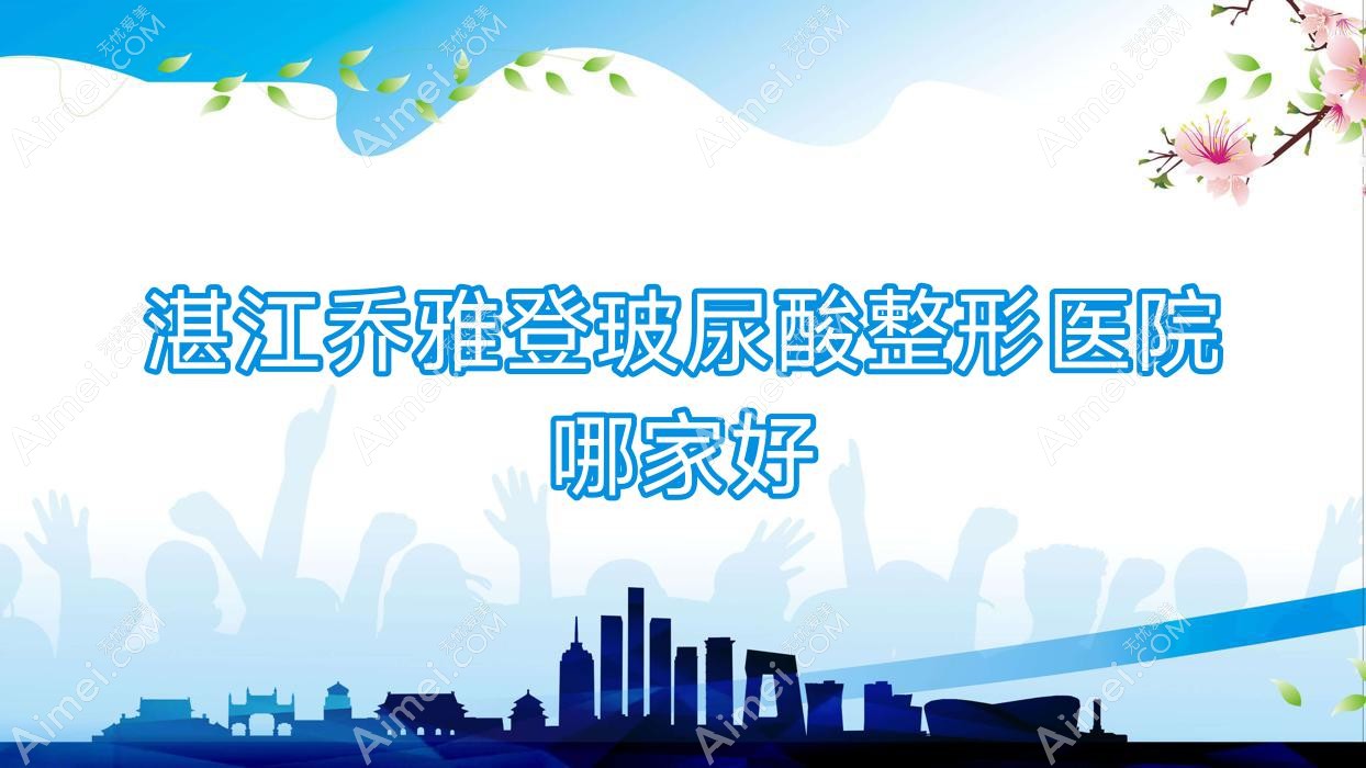 湛江乔雅登玻尿酸哪家好?湛江濡白天使推荐吴川欧璐菲、颜初、韩逅