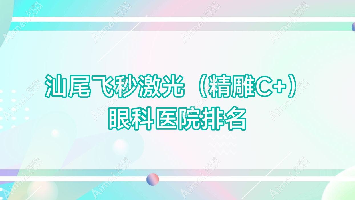 汕尾飞秒激光(精雕C+)医院排名榜:/和医院推荐