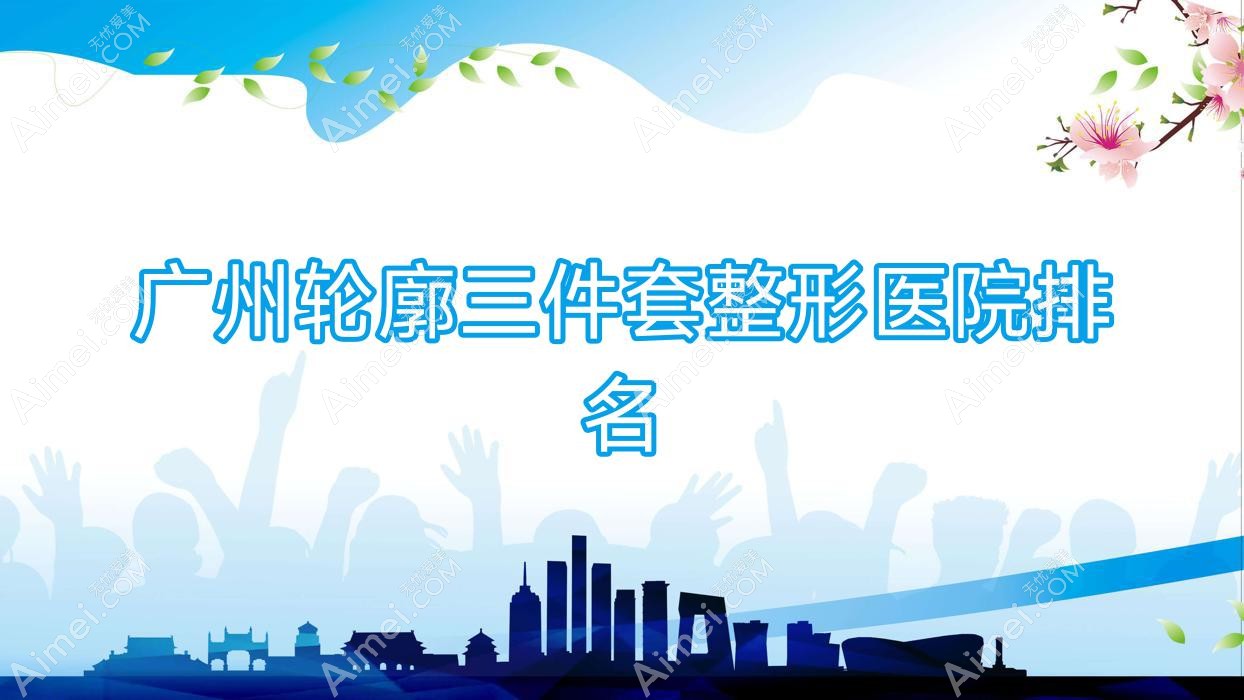 广州轮廓三件套整形医院排名 广州轮廓三件套整形医院排名