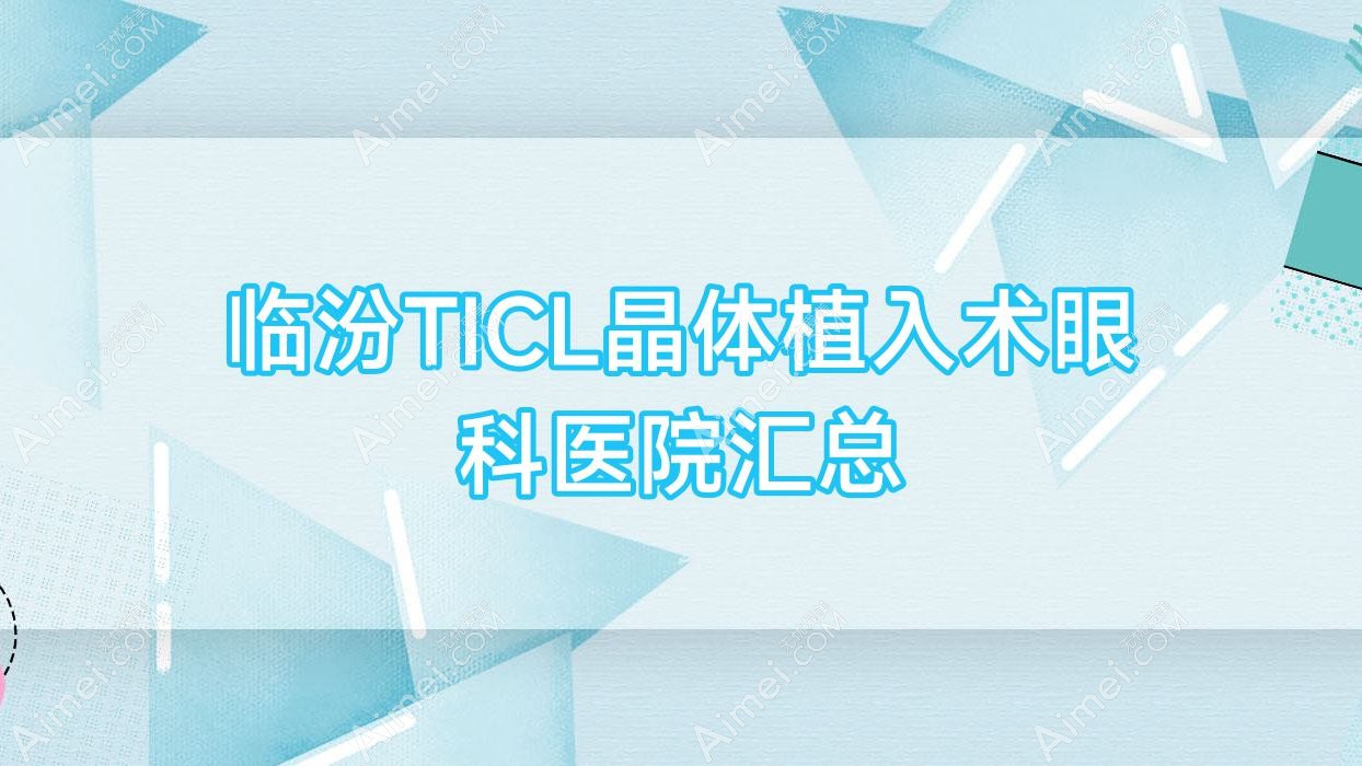 临汾TICL晶体植入术眼科医院汇总 临汾TICL晶体植入术眼科医院汇总