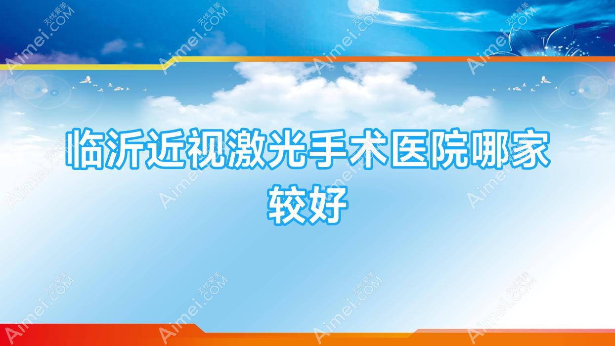临沂近视激光手术医院哪家较好？做/的医院有这五家