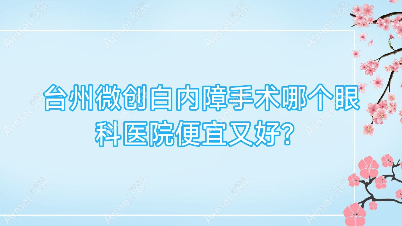 台州微创白内障手术哪个眼科医院便宜又好? 台州微创白内障手术哪个眼科医院便宜又好?