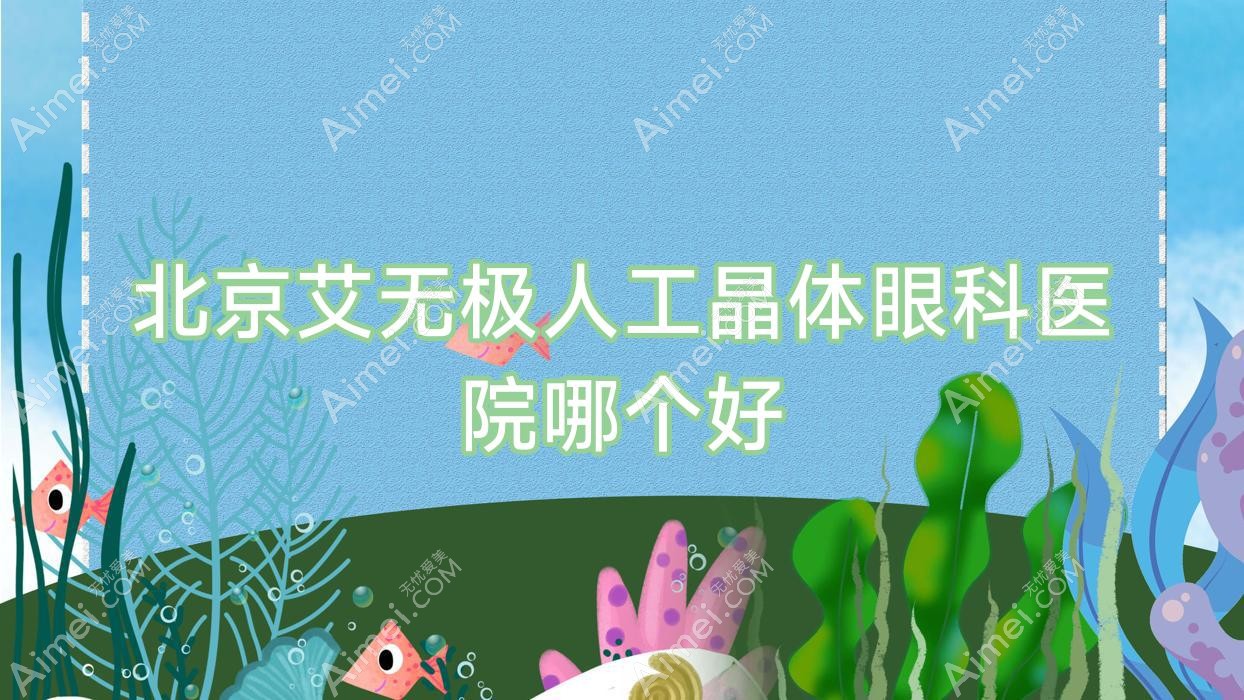 北京艾无极人工晶体医院哪个好？民航总医院、北大医院第一，附上价格表