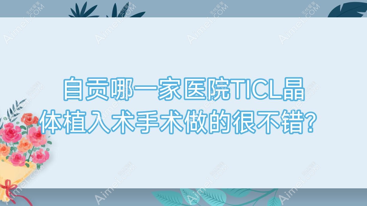 自贡哪一家医院TICL晶体植入术手术做的很不错？新版自贡TICL晶体植入术排名榜单TOP十医院更新