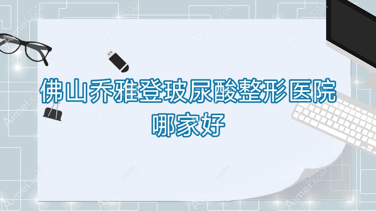 佛山乔雅登玻尿酸整形医院哪家好 佛山乔雅登玻尿酸整形医院哪家好