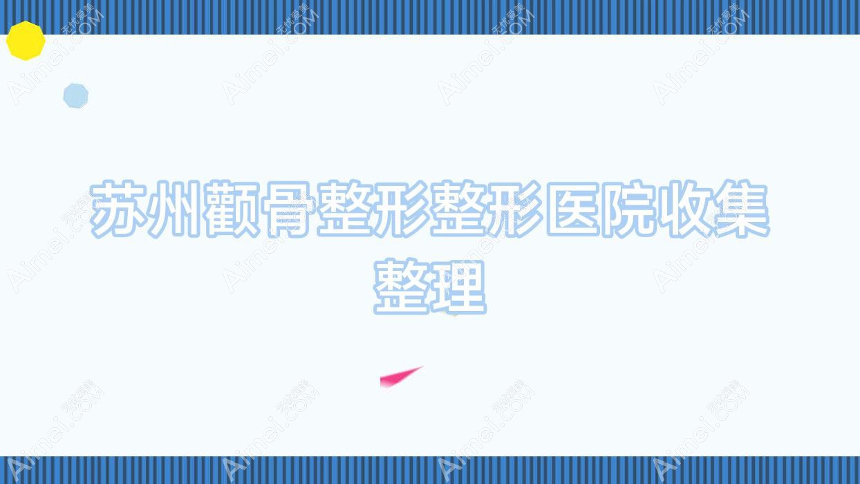 苏州颧骨整形整形医院收集整理前十评价,总结整理当地这十家被网友们尊敬