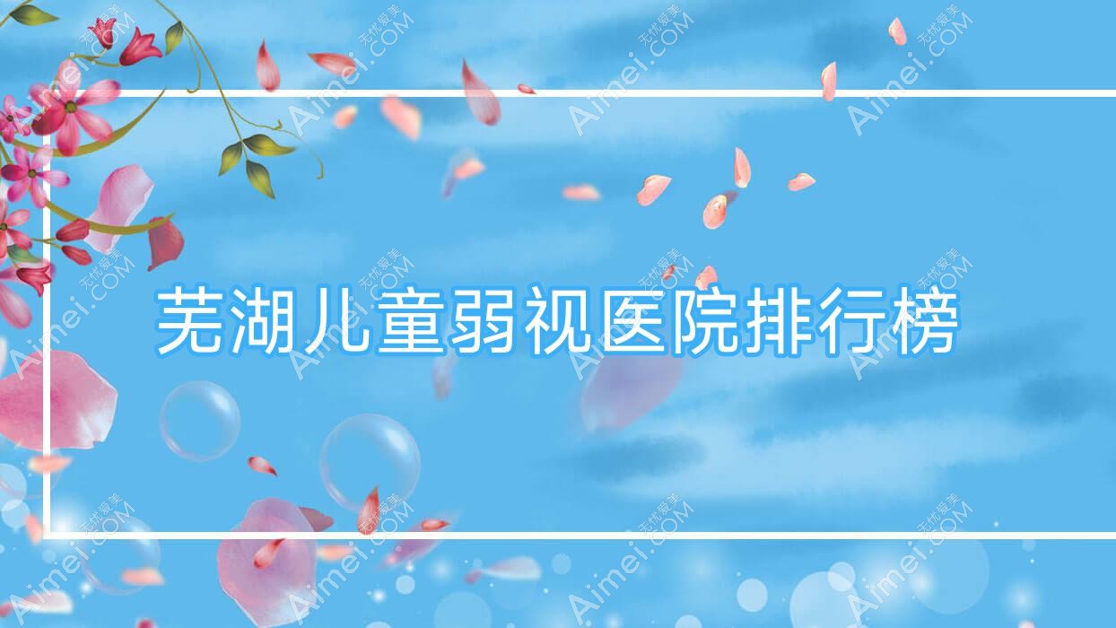 芜湖儿童弱视医院排行榜收费表总览！公办、私立都有