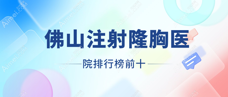 佛山注射隆胸医院排行榜前十有哪些佛山比较好注射隆胸整形医院