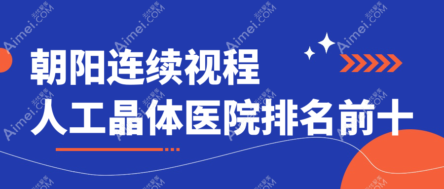朝阳连续视程人工晶体医院排名前十 朝阳连续视程人工晶体医院排名前十