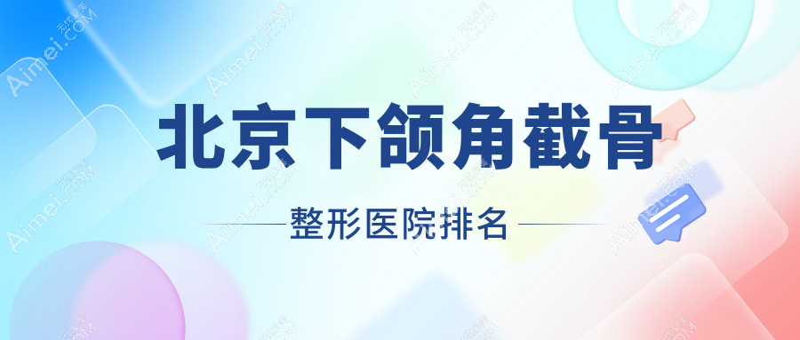 北京下颌角截骨整形医院排名 北京下颌角截骨整形医院排名