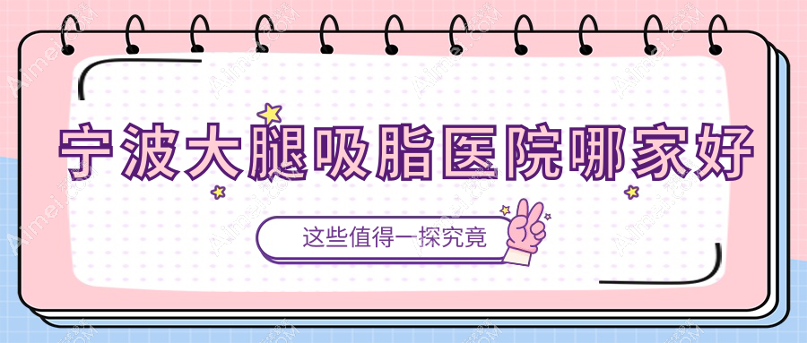 宁波大腿吸脂医院哪家好?做吸脂瘦大腿/共振吸脂瘦大腿的医院有这10家