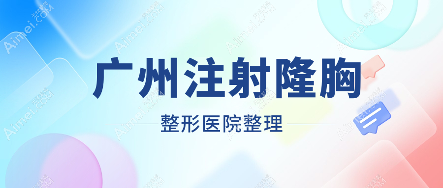广州注射隆胸整形医院整理前十评测,重新整理本地这十家被亲们推崇