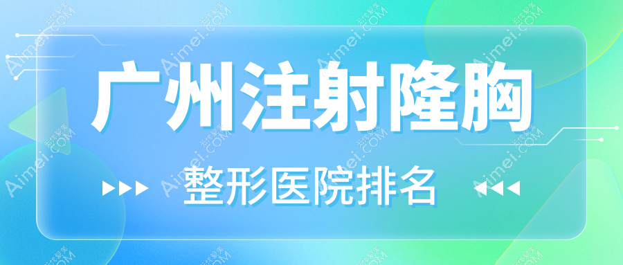 广州注射隆胸好的医院排名:注射隆胸好的正规医院除了梵蔻还有这十家