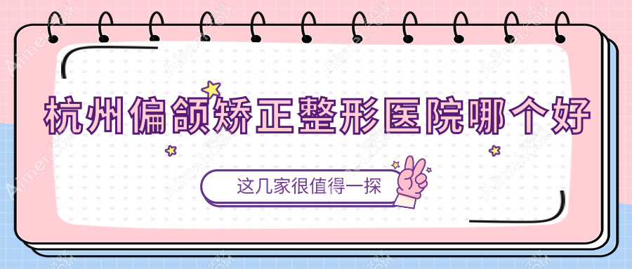 杭州偏颌矫正医院哪个好？高德蛋白|臻舒颜，再附价格表