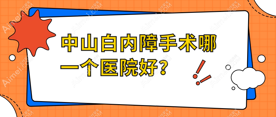 中山白内障手术哪一个医院好?特选十家当地技术较高的整形机构
