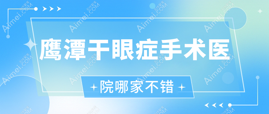 鹰潭干眼症手术医院哪家不错?做/的医院有这5家