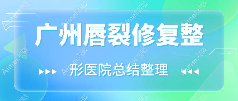 广州唇裂修复整形医院总结整理 广州唇裂修复整形医院总结整理