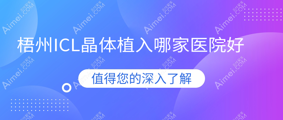 梧州ICL晶体植入哪家医院好?眼科医院、人气评测价格价格表一览!