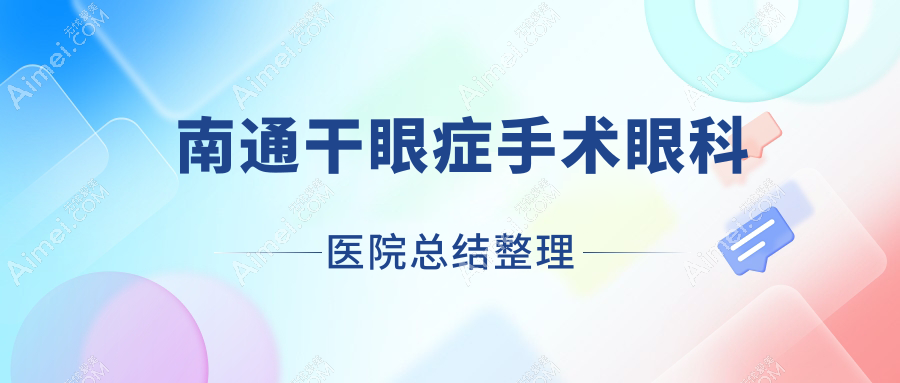 南通干眼症手术眼科医院总结整理前10评价,搜集整理当地这10家被网友们爱戴