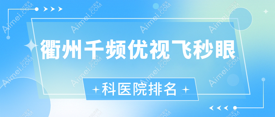 衢州千频优视飞秒眼科医院排名 衢州千频优视飞秒眼科医院排名
