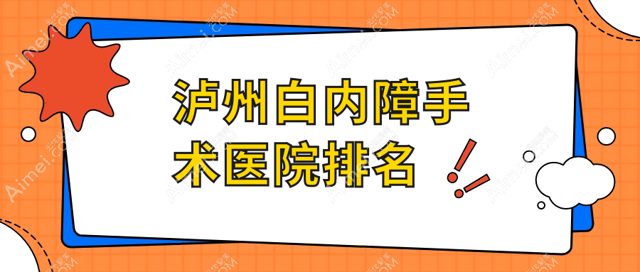 泸州白内障手术正规的医院:西南医科大学附属医院|人民医院|西南医科大学附属中医医院排名前十