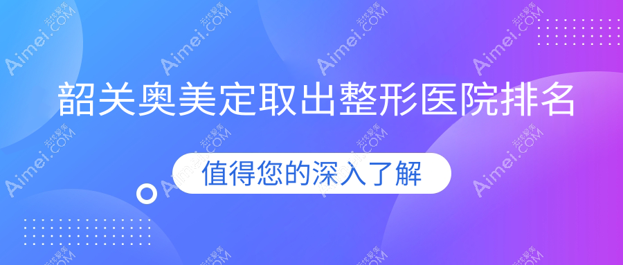 韶关奥美定取出医院排名榜:胸部奥美定修复/隆胸失败修复和奥美定隆胸失败修复医院推荐