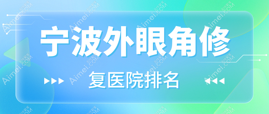 宁波外眼角修复好的医院排名,朋友们真实评价医院分享