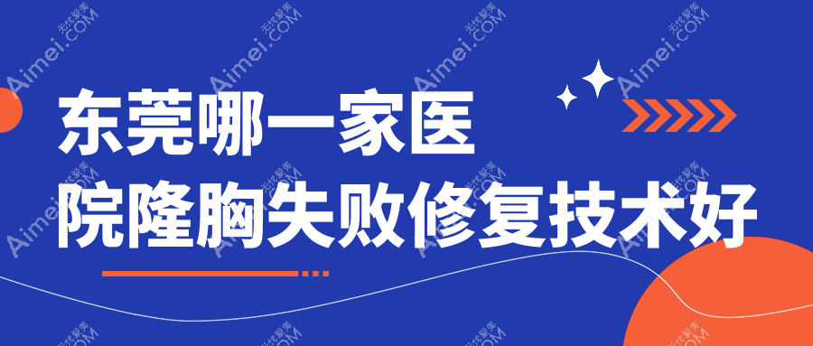 东莞哪一家医院隆胸失败修复技术好 东莞哪一家医院隆胸失败修复技术好