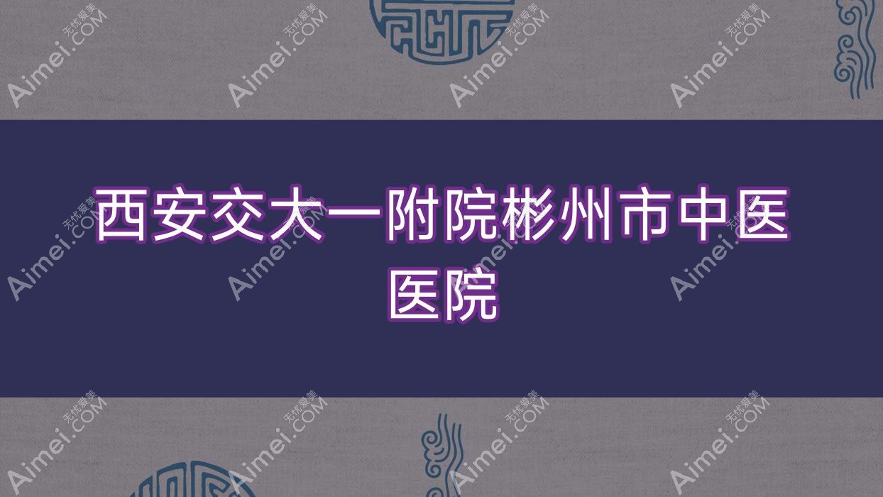 西安交大一附院彬州市中医医院 西安交大一附院彬州市中医医院