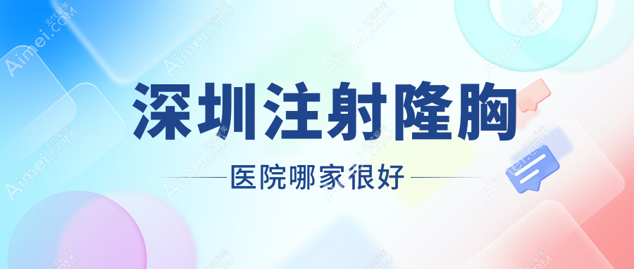深圳注射隆胸医院哪家很好?做自体脂肪隆胸/内窥镜隆胸的医院有这十家