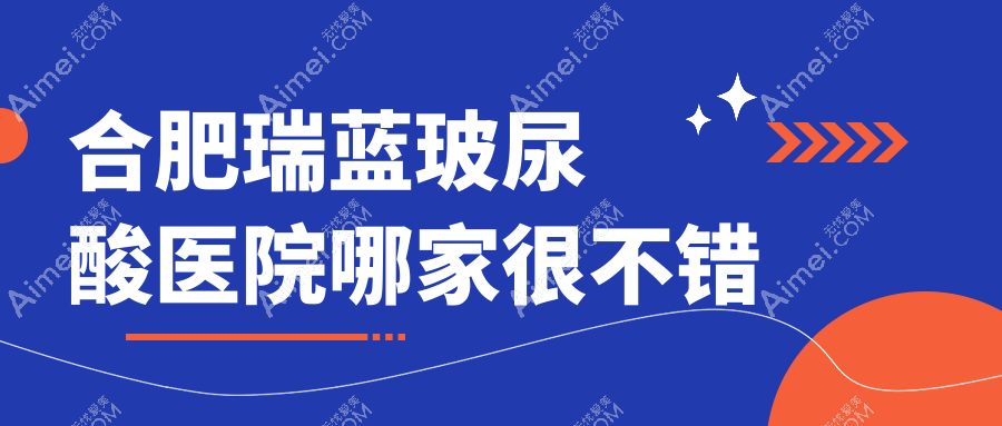 合肥瑞蓝玻尿酸医院哪家很不错 合肥瑞蓝玻尿酸医院哪家很不错