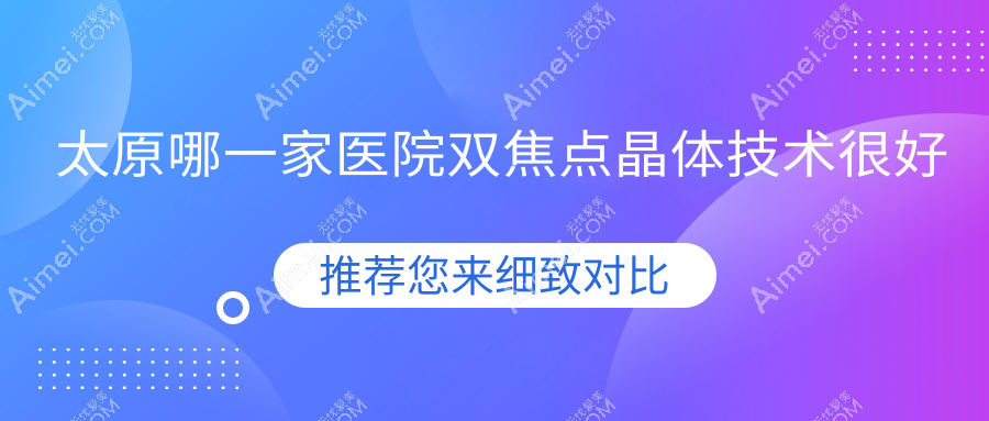 太原哪一家医院双焦点晶体技术很好?盘点10家高人气医院,附医院具体介绍