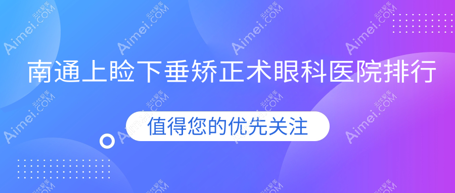 南通上睑下垂矫正术眼科医院排行公布(海门市人民医院技术力声誉比较高)