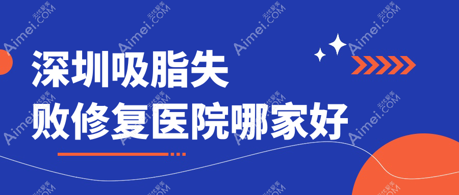 深圳吸脂失败修复医院哪家好?做腰部吸脂失败修复/富贵包吸脂失败修复的医院有这10家