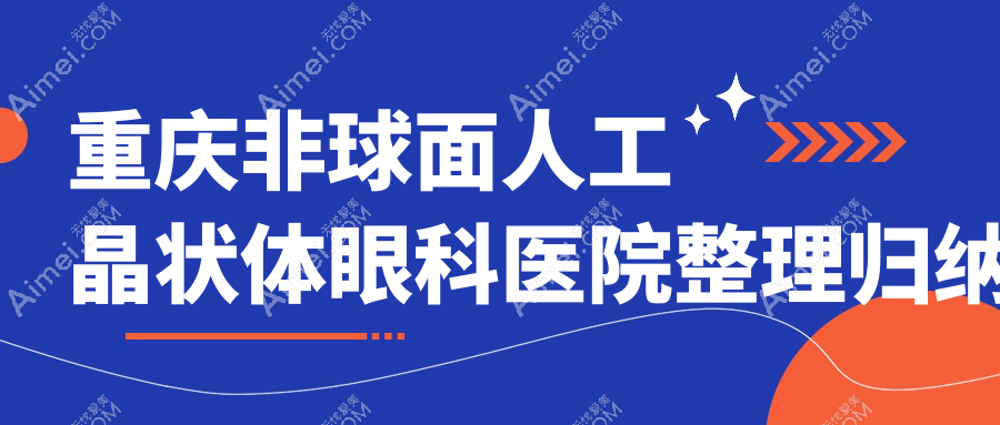 重庆非球面人工晶状体眼科医院整理归纳 重庆非球面人工晶状体眼科医院整理归纳