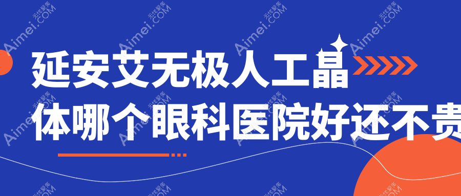 延安艾无极人工晶体哪个医院好还不贵？大学附属医院|中医医院好还不贵