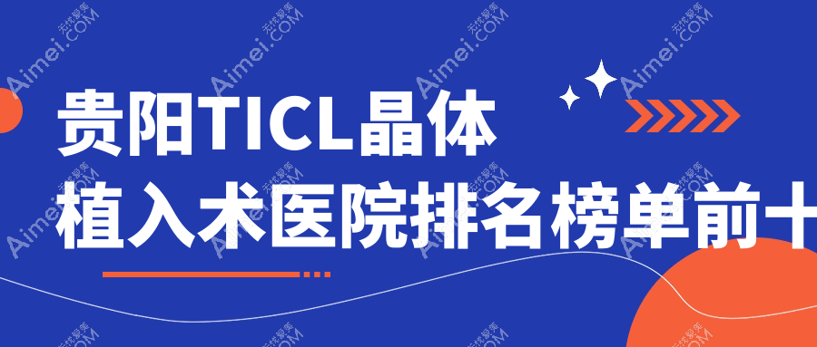 贵阳TICL晶体植入术医院排名榜单前十有哪些贵阳很好TICL晶体植入术眼科医院