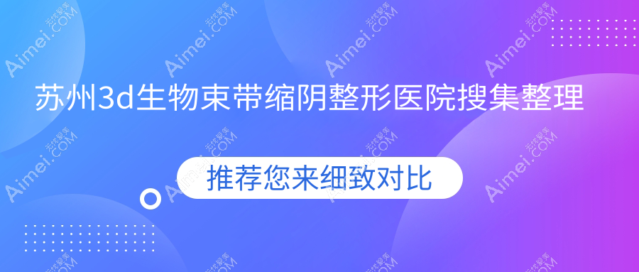 苏州3d生物束带缩阴整形医院搜集整理前十测评,收集整理本地这十家被大家认可