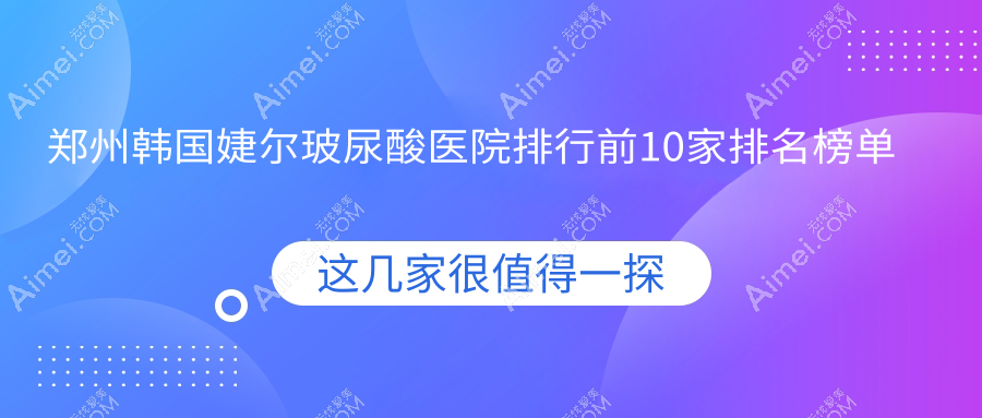 郑州韩国婕尔玻尿酸医院排行前10家排名榜单 郑州韩国婕尔玻尿酸医院排行前10家排名榜单