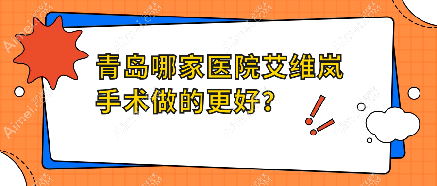 青岛哪家医院艾维岚手术做的更好?新版青岛艾维岚排名榜TOP10医院更新