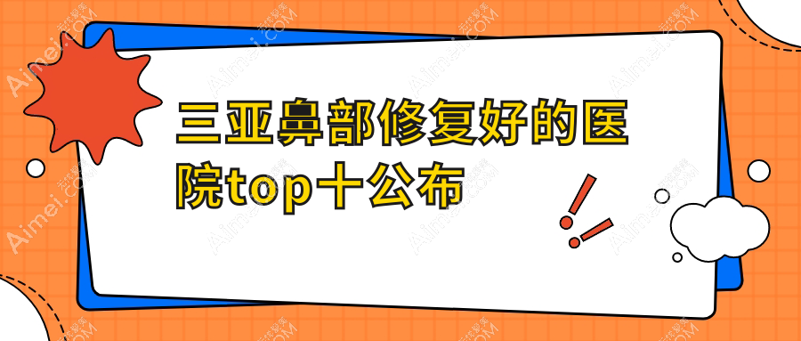 三亚鼻部修复好的医院top十公布 三亚鼻部修复好的医院top十公布