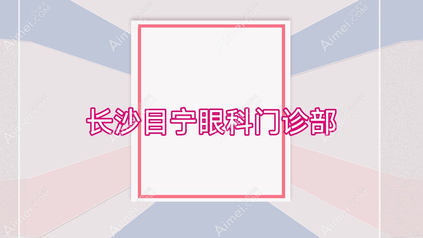 长沙目宁眼科门诊部 长沙目宁眼科门诊部