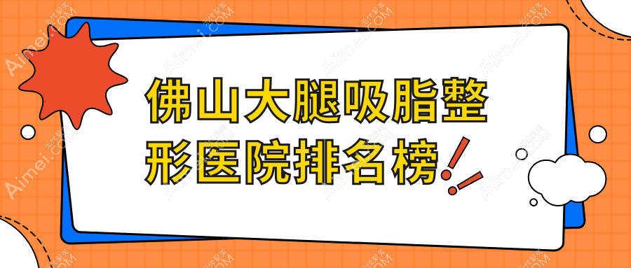 佛山大腿吸脂整形医院排名榜揭秘(环球美天硬实力声誉很高)