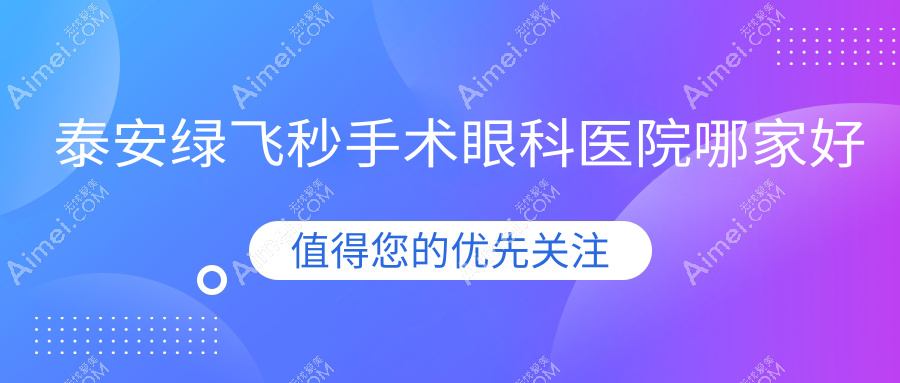 泰安绿飞秒手术哪家好？泰安建议立医院/中医医院/新泰市工业医院