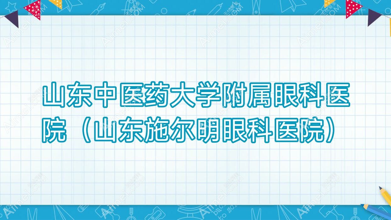 山东中医药大学附属眼科医院(山东施尔明眼科医院) 山东中医药大学附属眼科医院(山东施尔明眼科医院)