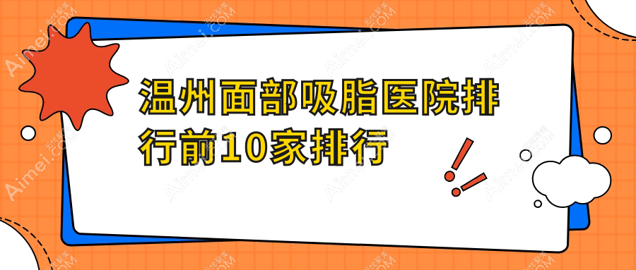 温州面部吸脂医院排行前10家排行总览|容新是当地热门医院