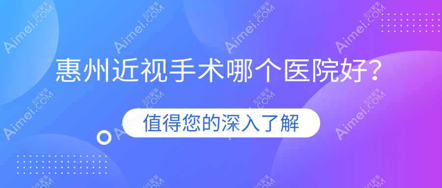 惠州近视手术哪个医院好？2024排名榜单:第三人民医院/惠阳区人民医院/惠东中医院等上榜！附价目表