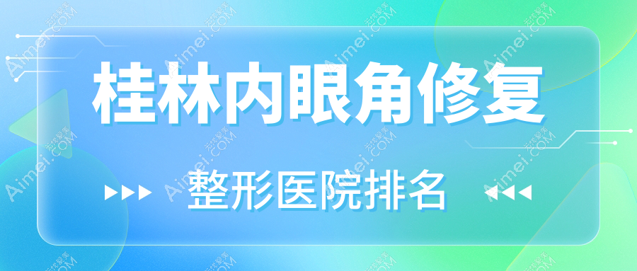 桂林内眼角修复医院价格更新:排名前列的漓之美内眼角修复费用3000元起