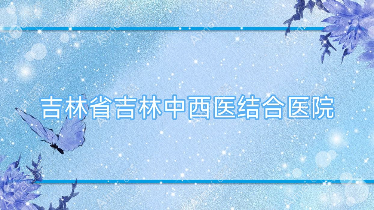 吉林省吉林中西医结合医院 吉林省吉林中西医结合医院