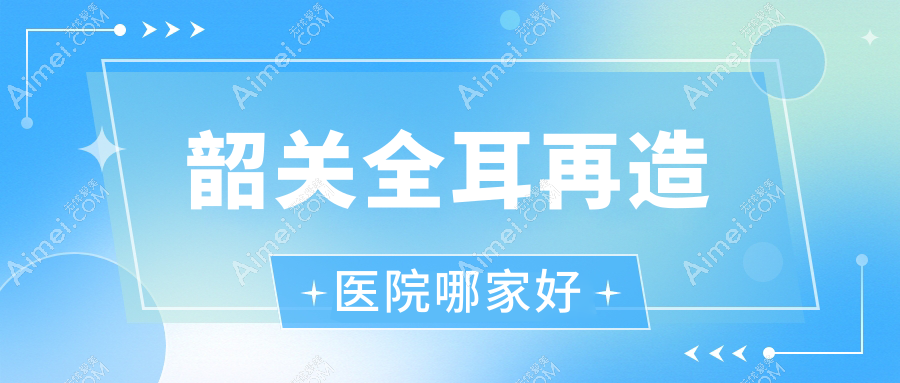韶关全耳再造医院哪家好？做精灵耳/儿童耳再造的医院有这5家